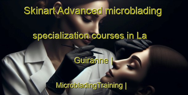 Skinart Advanced microblading specialization courses in La Guiranne | MicrobladingTraining | MicrobladingClasses | SkinartTraining-France